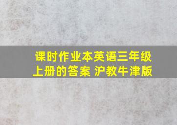 课时作业本英语三年级上册的答案 沪教牛津版